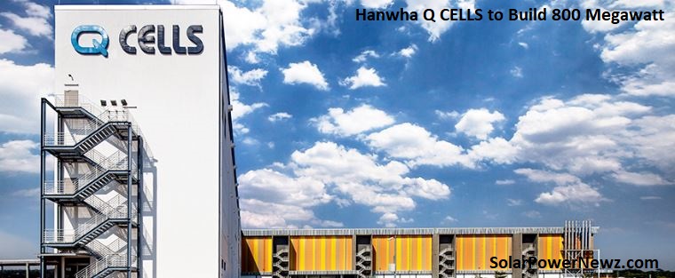 Building an 800 Megawatt Module Factory by Hanwha Q CELLS